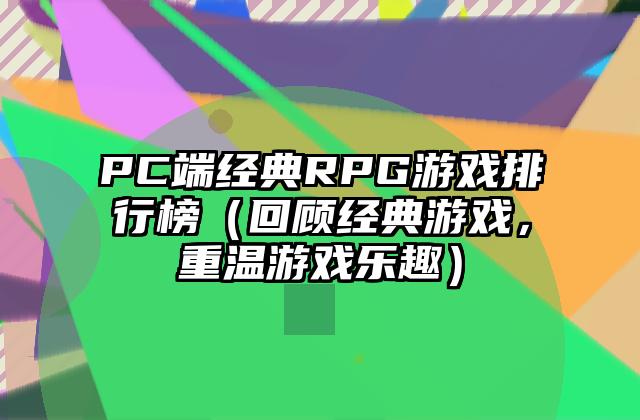 PC端经典RPG游戏排行榜（回顾经典游戏，重温游戏乐趣）