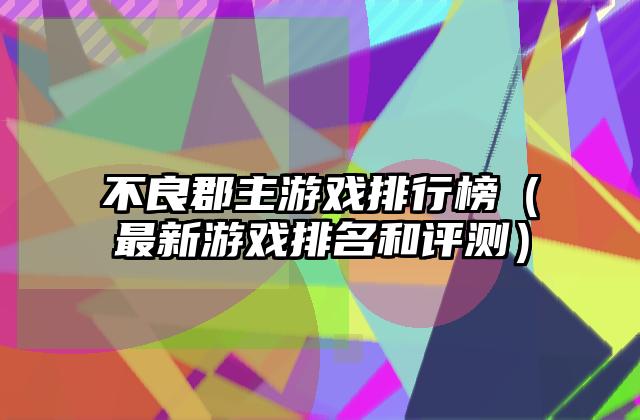 不良郡主游戏排行榜（最新游戏排名和评测）
