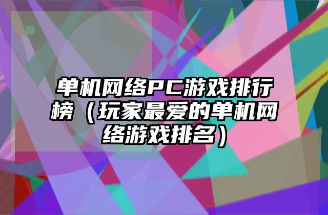 单机网络PC游戏排行榜（玩家最爱的单机网络游戏排名）