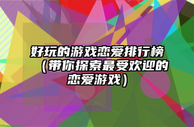 好玩的游戏恋爱排行榜（带你探索最受欢迎的恋爱游戏）