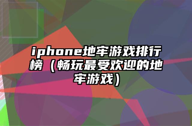 iphone地牢游戏排行榜（畅玩最受欢迎的地牢游戏）