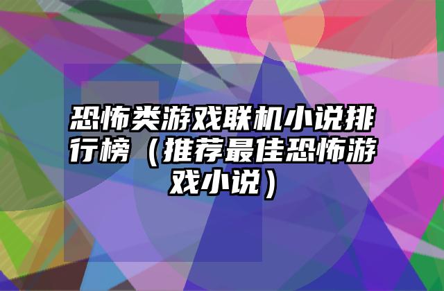 恐怖类游戏联机小说排行榜（推荐最佳恐怖游戏小说）