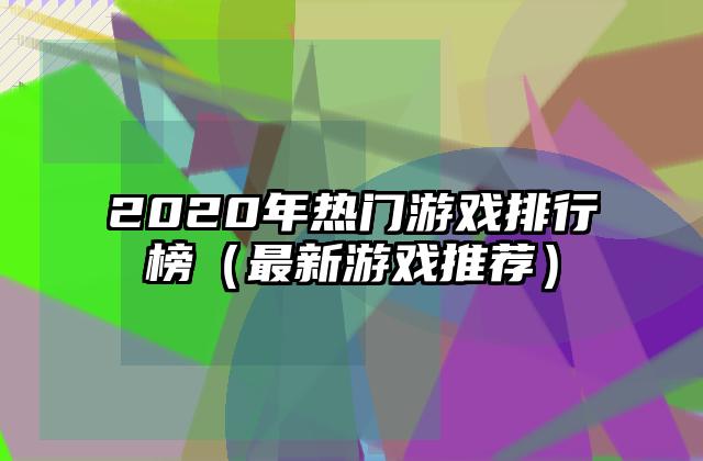 2020年热门游戏排行榜（最新游戏推荐）