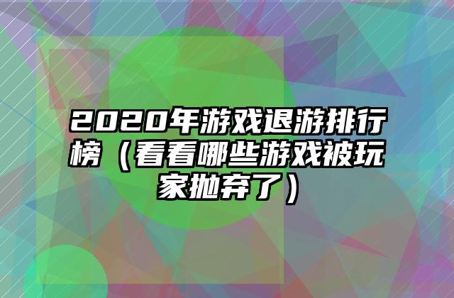 2020年游戏退游排行榜（看看哪些游戏被玩家抛弃了）