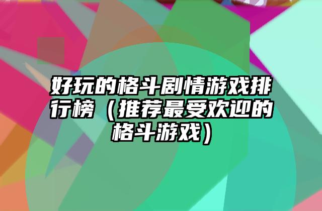 好玩的格斗剧情游戏排行榜（推荐最受欢迎的格斗游戏）