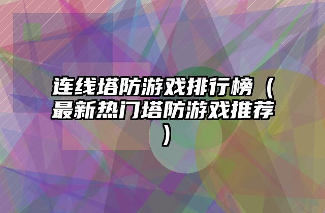 连线塔防游戏排行榜（最新热门塔防游戏推荐）