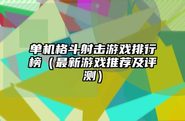 单机格斗射击游戏排行榜（最新游戏推荐及评测）