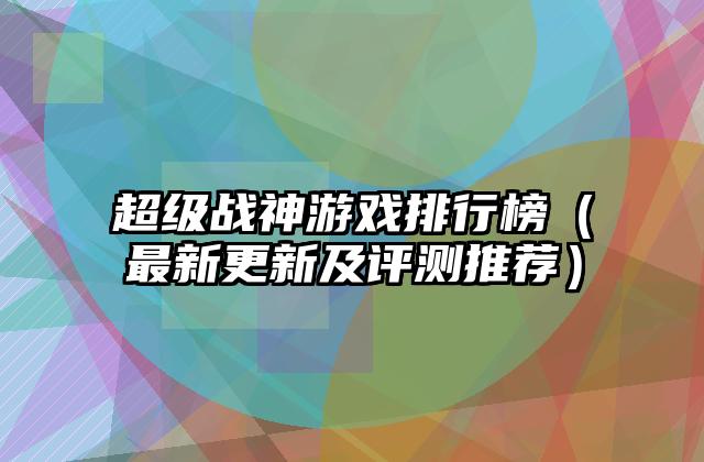 超级战神游戏排行榜（最新更新及评测推荐）