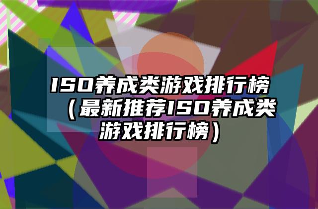 ISO养成类游戏排行榜（最新推荐ISO养成类游戏排行榜）