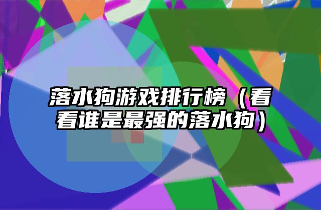 落水狗游戏排行榜（看看谁是最强的落水狗）