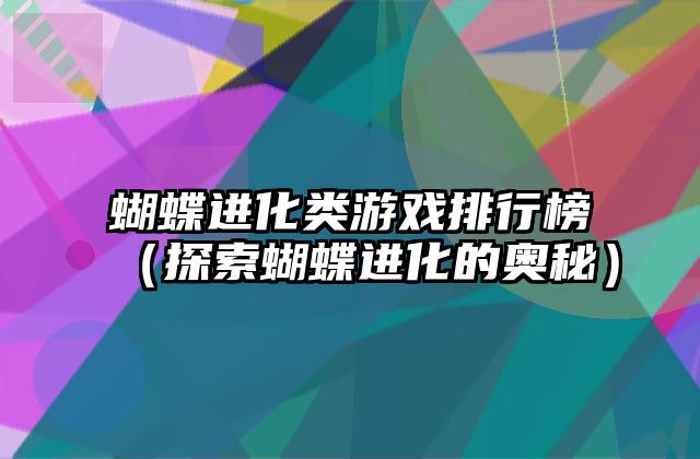 蝴蝶进化类游戏排行榜（探索蝴蝶进化的奥秘）