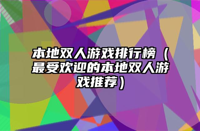 本地双人游戏排行榜（最受欢迎的本地双人游戏推荐）