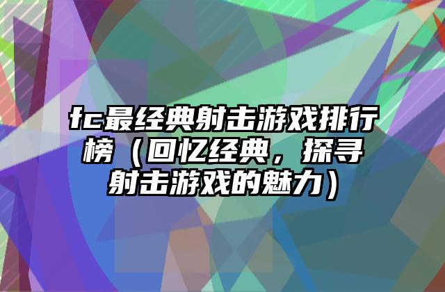 fc最经典射击游戏排行榜（回忆经典，探寻射击游戏的魅力）