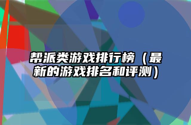 帮派类游戏排行榜（最新的游戏排名和评测）