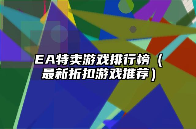 EA特卖游戏排行榜（最新折扣游戏推荐）