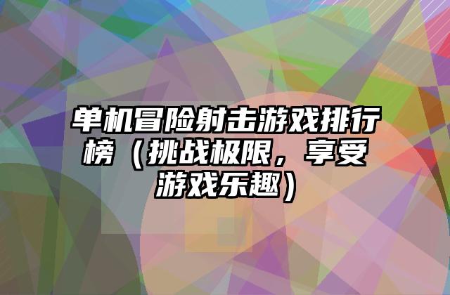 单机冒险射击游戏排行榜（挑战极限，享受游戏乐趣）