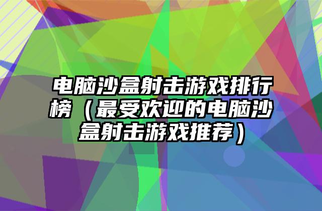电脑沙盒射击游戏排行榜（最受欢迎的电脑沙盒射击游戏推荐）