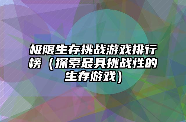 极限生存挑战游戏排行榜（探索最具挑战性的生存游戏）