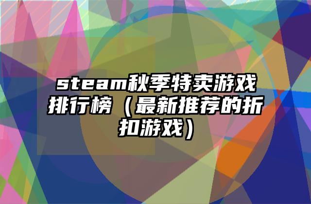 steam秋季特卖游戏排行榜（最新推荐的折扣游戏）