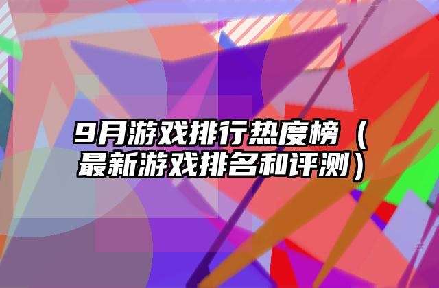 9月游戏排行热度榜（最新游戏排名和评测）