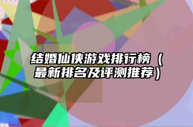 结婚仙侠游戏排行榜（最新排名及评测推荐）