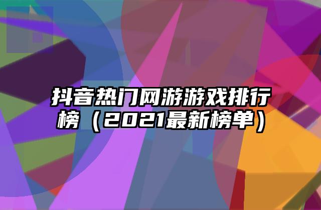 抖音热门网游游戏排行榜（2021最新榜单）
