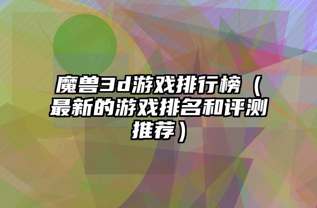 魔兽3d游戏排行榜（最新的游戏排名和评测推荐）