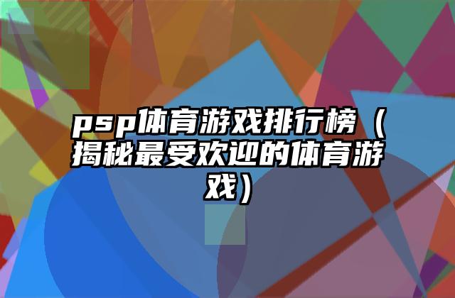 psp体育游戏排行榜（揭秘最受欢迎的体育游戏）