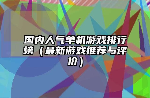 国内人气单机游戏排行榜（最新游戏推荐与评价）