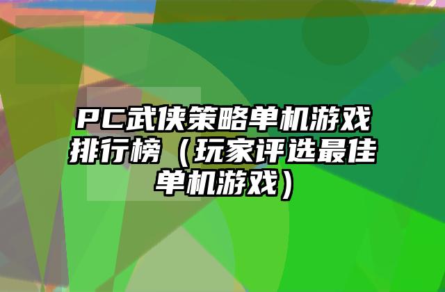 PC武侠策略单机游戏排行榜（玩家评选最佳单机游戏）