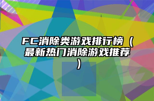 FC消除类游戏排行榜（最新热门消除游戏推荐）