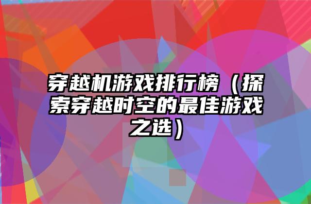穿越机游戏排行榜（探索穿越时空的最佳游戏之选）