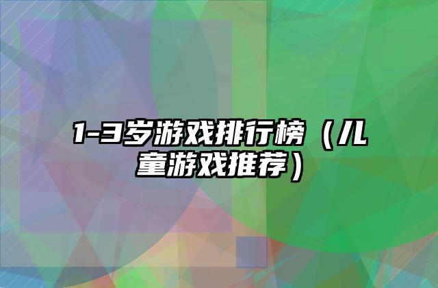 1-3岁游戏排行榜（儿童游戏推荐）