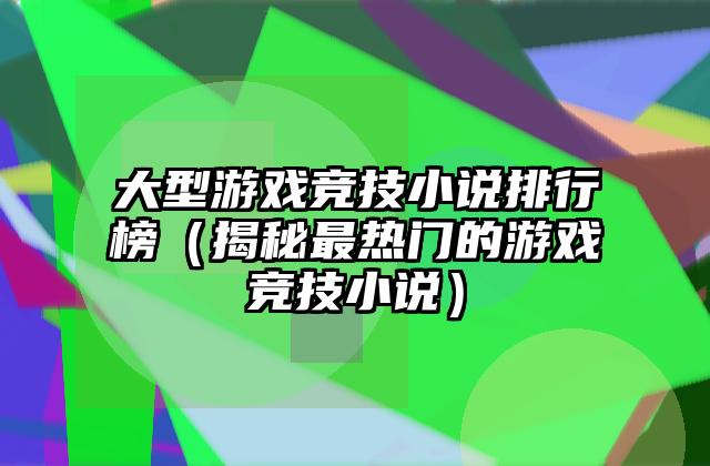 大型游戏竞技小说排行榜（揭秘最热门的游戏竞技小说）