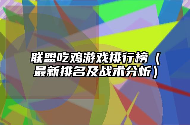 联盟吃鸡游戏排行榜（最新排名及战术分析）