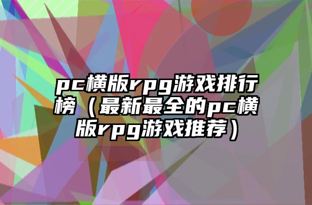 pc横版rpg游戏排行榜（最新最全的pc横版rpg游戏推荐）