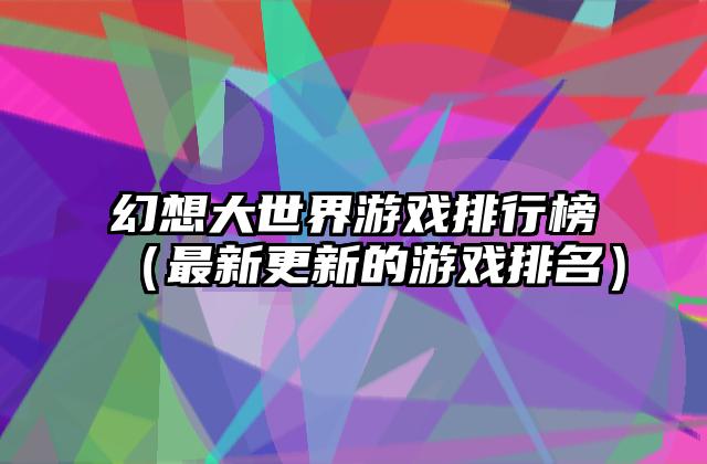 幻想大世界游戏排行榜（最新更新的游戏排名）