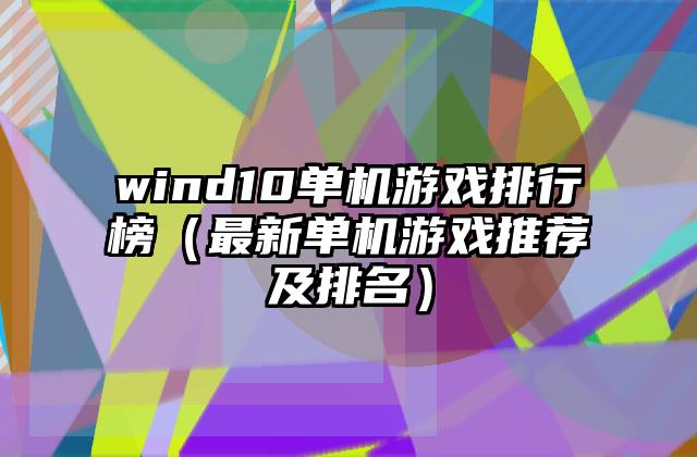 wind10单机游戏排行榜（最新单机游戏推荐及排名）