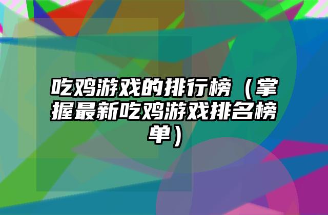 吃鸡游戏的排行榜（掌握最新吃鸡游戏排名榜单）