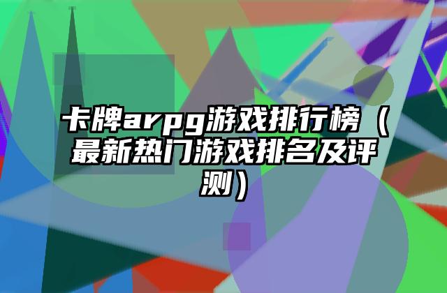 卡牌arpg游戏排行榜（最新热门游戏排名及评测）