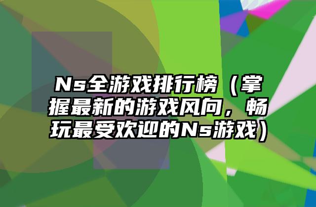 Ns全游戏排行榜（掌握最新的游戏风向，畅玩最受欢迎的Ns游戏）