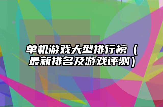 单机游戏大型排行榜（最新排名及游戏评测）