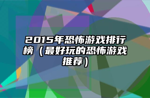 2015年恐怖游戏排行榜（最好玩的恐怖游戏推荐）