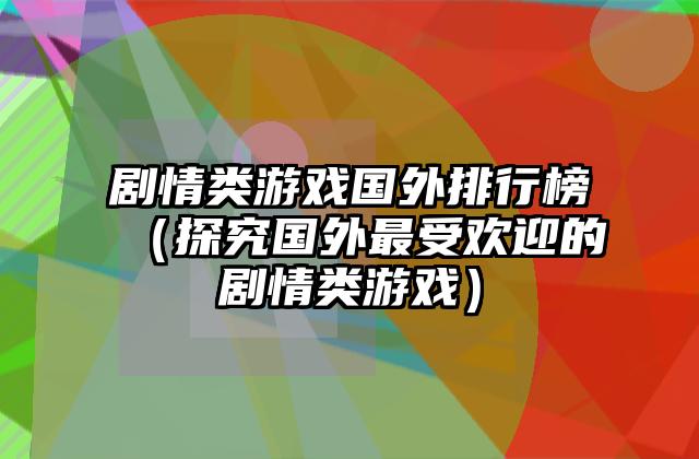 剧情类游戏国外排行榜（探究国外最受欢迎的剧情类游戏）