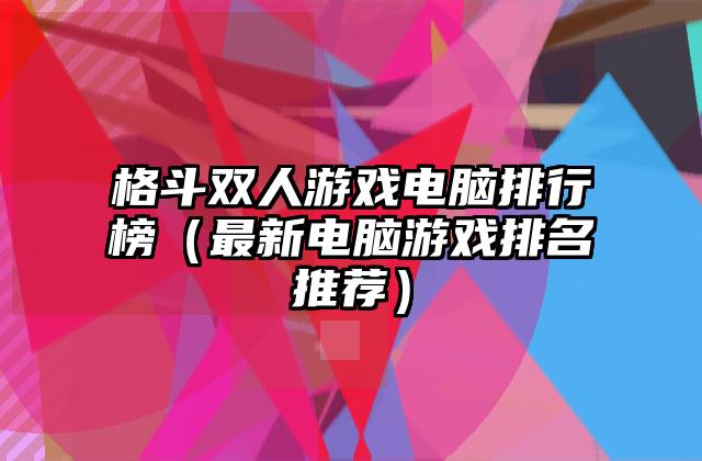 格斗双人游戏电脑排行榜（最新电脑游戏排名推荐）