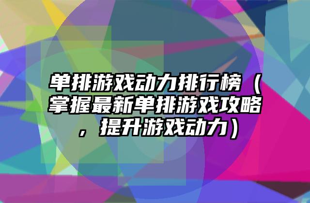 单排游戏动力排行榜（掌握最新单排游戏攻略，提升游戏动力）