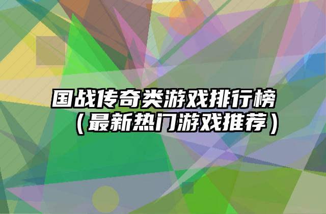 国战传奇类游戏排行榜（最新热门游戏推荐）