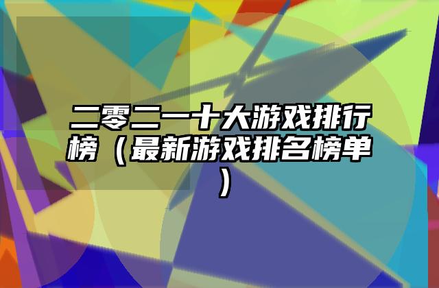 二零二一十大游戏排行榜（最新游戏排名榜单）