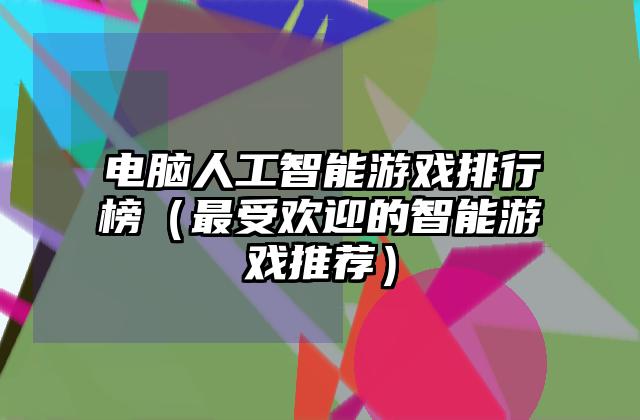 电脑人工智能游戏排行榜（最受欢迎的智能游戏推荐）