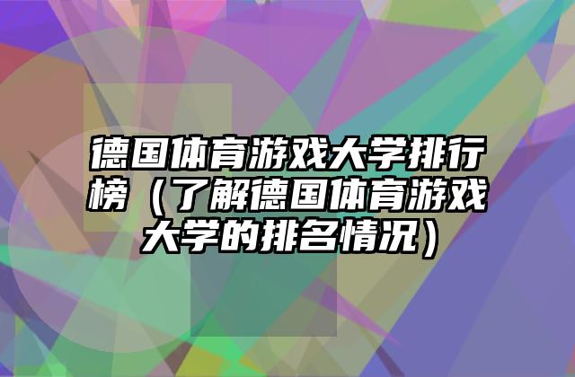德国体育游戏大学排行榜（了解德国体育游戏大学的排名情况）